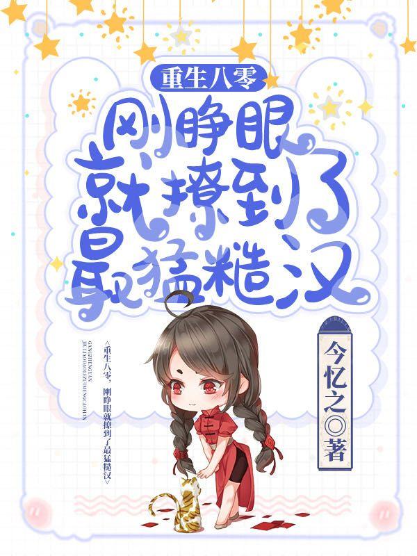 重生八零,刚睁眼就撩到了最猛糙汉