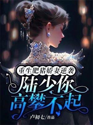 重生肥猪娇妻逆袭:陆少你高攀不起