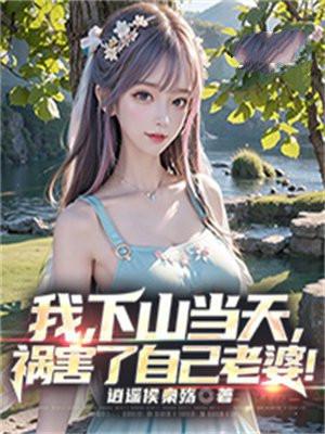 我,下山当天,祸害了自己老婆!