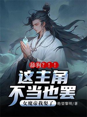 舔狗?这主角不当也罢!女魔帝我娶了!