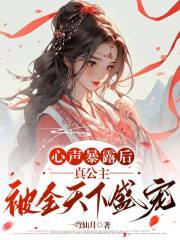 心声暴露后,真公主被全天下盛宠