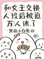 和女主交换人设后,被迫万人迷了