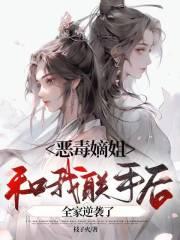 恶毒嫡姐和我联手后,全家逆袭了