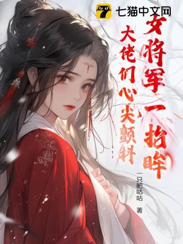 女将军一抬眸,大佬们心尖颤抖