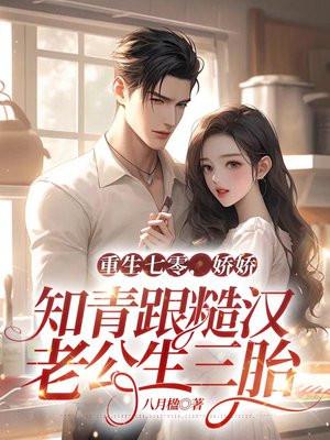 重生七零,娇娇知青跟糙汉老公生三胎