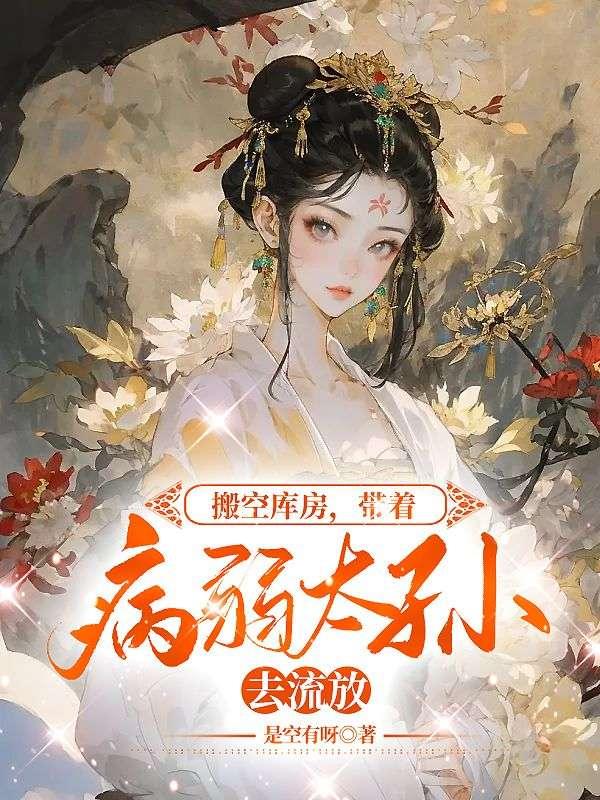 搬空库房,带着病弱太孙去流放