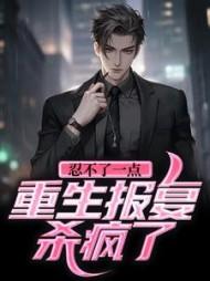 忍不了一点!重生报复杀疯了