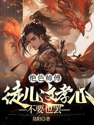 绝色师傅:徒儿这孝心不要也罢
