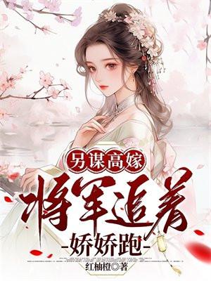 另谋高嫁:将军追着娇娇跑