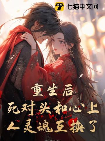 重生后,死对头和心上人灵魂互换了