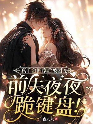 真千金回家后被团宠,前夫夜夜跪键盘!