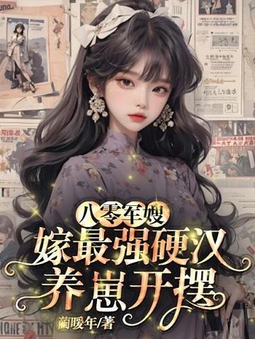 八零军嫂,嫁最强硬汉养崽开摆