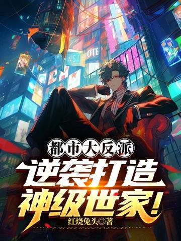 都市大反派:逆袭打造神级世家!