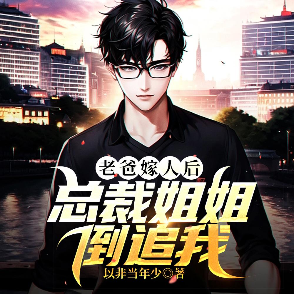 老爸嫁人后,总裁姐姐倒追我