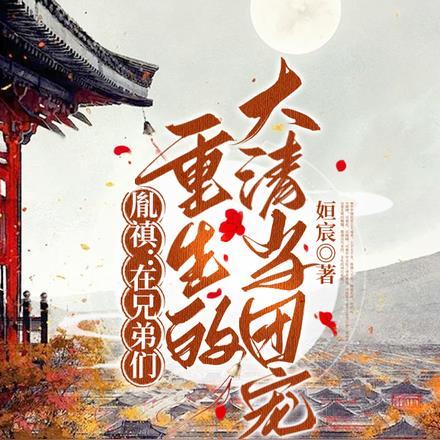 胤禛:在兄弟们重生的大清当团宠
