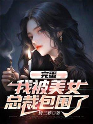 完蛋,我被美女总裁包围了