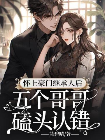 怀上豪门继承人后,五个哥哥磕头认错