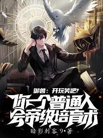 御兽:开玩笑吧?你一个普通人会帝级培育术