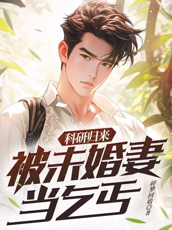 科研归来,被未婚妻当乞丐