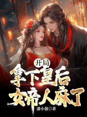 开局拿下皇后,女帝人麻了