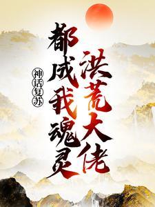 神话复苏:洪荒大佬都成我魂灵