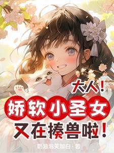 大人!娇软小圣女又在揍兽啦!