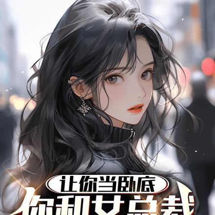 让你当卧底,你和女总裁好上了?