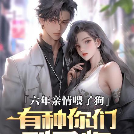 六年亲情喂了狗,有种你们别后悔