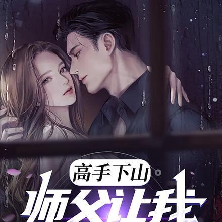 高手下山:师父让我泡他女儿