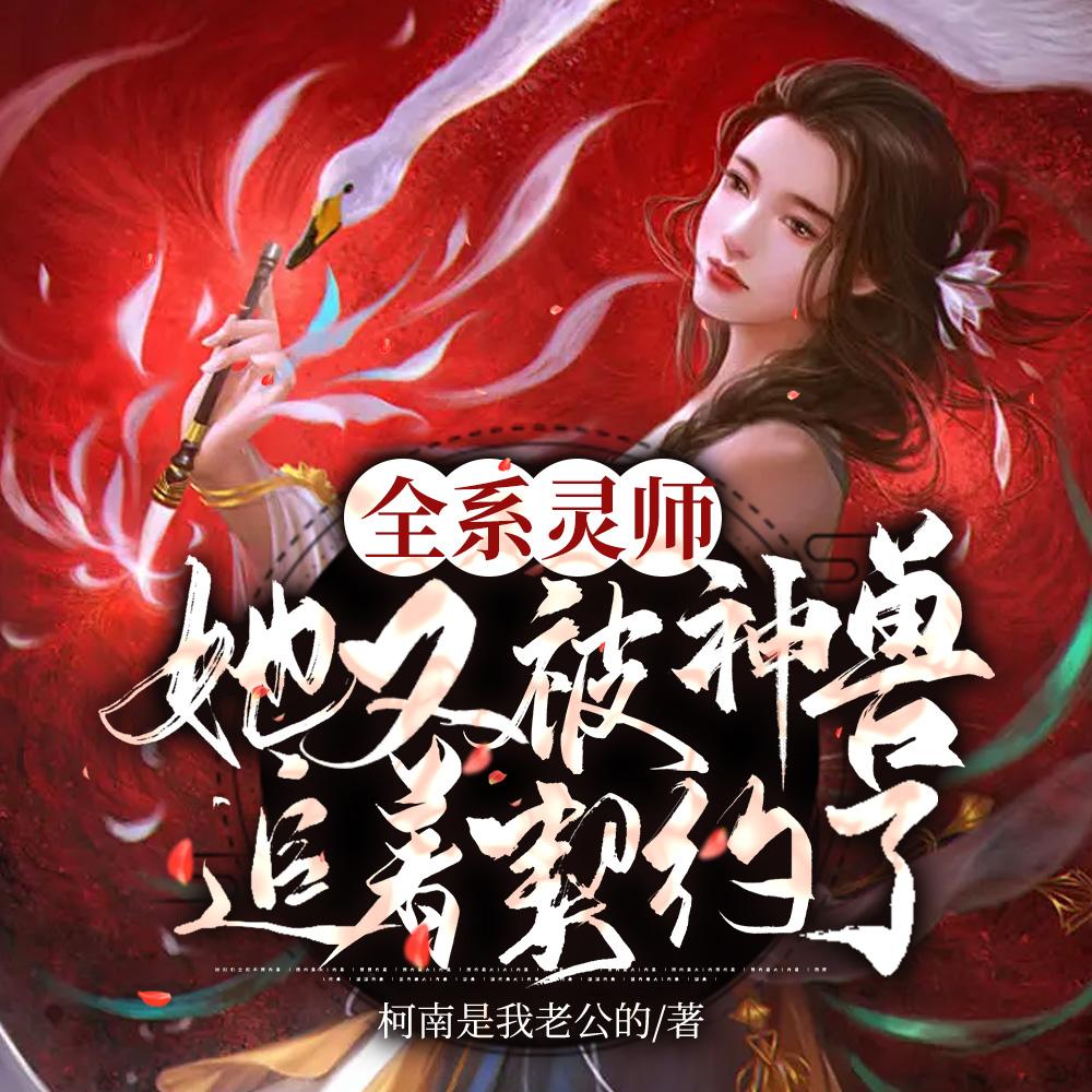 全系灵师:她又被神兽追着契约了