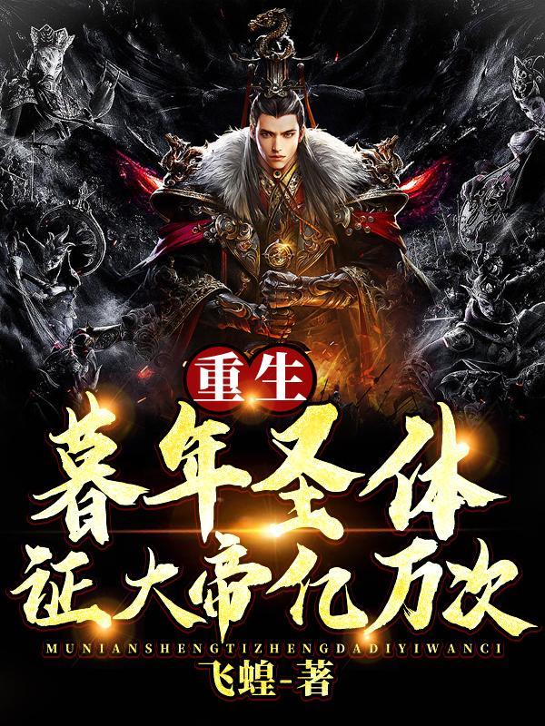 重生暮年圣体,证大帝亿万次!