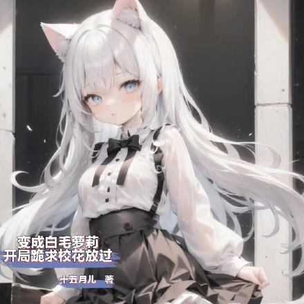 变成白毛萝莉,开局跪求校花放过