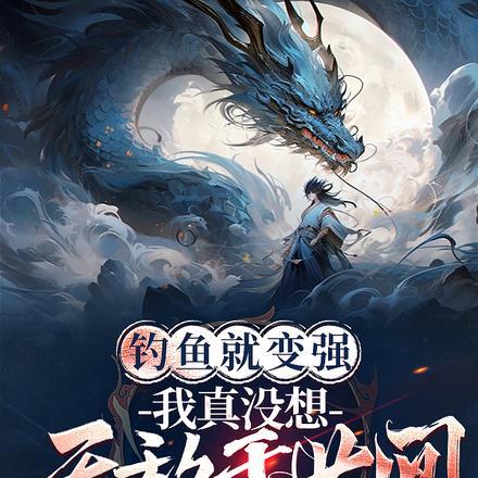 钓鱼就变强,我真没想无敌于世间