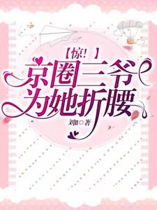 惊!京圈三爷,为她折腰