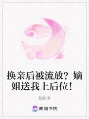 换亲后被流放?嫡姐送我上后位!