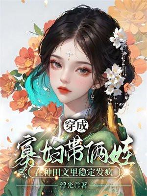 穿成寡妇带俩娃,在种田文里稳定发疯