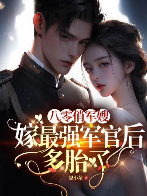 八零俏军嫂,嫁最强军官后多胎了