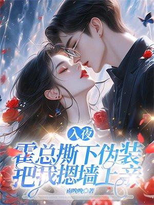 入夜,霍总撕下伪装把我摁墙上亲