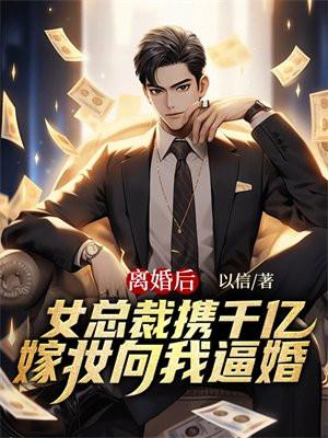 离婚后,女总裁携千亿嫁妆向我逼婚