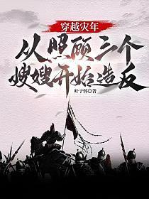 穿越灾年,从照顾三个嫂嫂开始造反