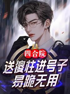 四合院:送傻柱进号子,易跪无用