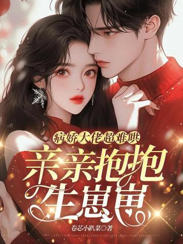 病娇大佬超难哄,亲亲抱抱生崽崽