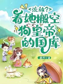 流放?看她搬空狗皇帝的国库