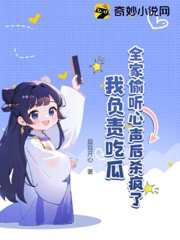 全家偷听心声后杀疯了,我负责吃瓜!