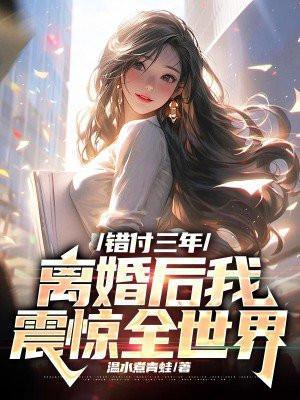 错付三年,离婚后我震惊全世界