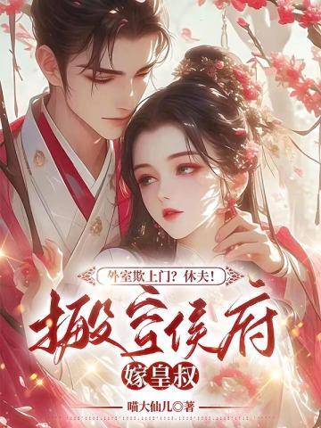 外室欺上门?休夫!搬空侯府嫁皇叔