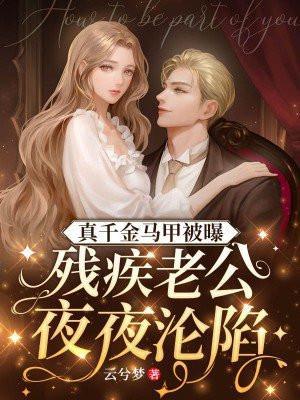 真千金马甲被曝,残疾老公夜夜沦陷