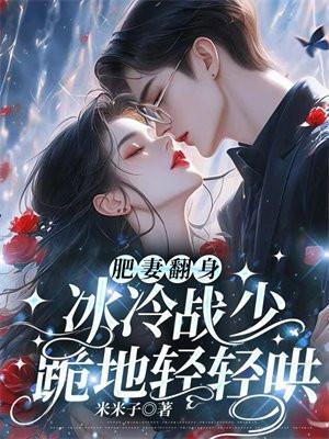 肥妻翻身,冰冷战少跪地轻轻哄