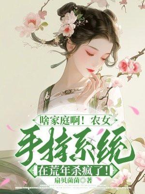 啥家庭啊!农女手持系统在荒年杀疯了!
