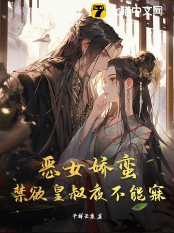恶女娇蛮,高冷皇叔夜不能寐
